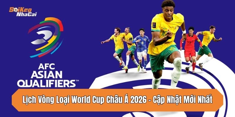 lich-vong-loai-world-cup-chau-a-2026-cap-nhat-moi-nhat